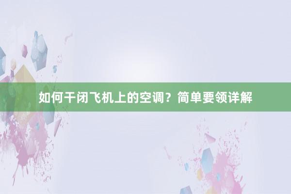 如何干闭飞机上的空调？简单要领详解